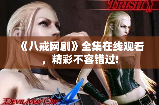 《八戒網(wǎng)劇》全集在線觀看，精彩不容錯過!