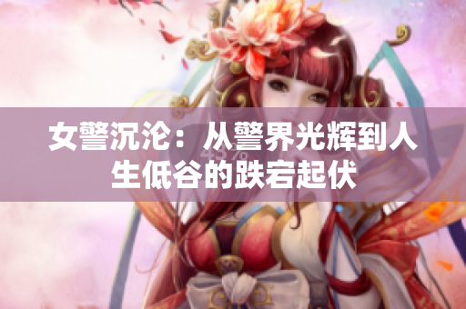 女警沉淪：從警界光輝到人生低谷的跌宕起伏