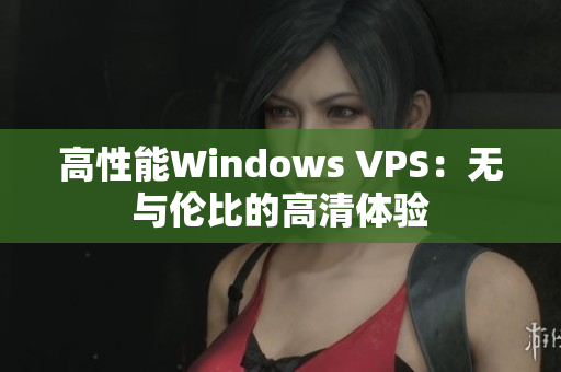 高性能Windows VPS：無與倫比的高清體驗(yàn)