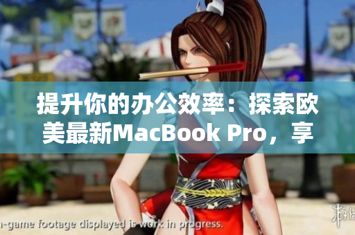 提升你的辦公效率：探索歐美最新MacBook Pro，享受高清體驗(yàn)