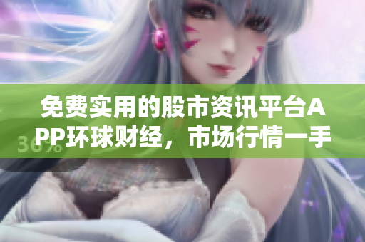 免費(fèi)實(shí)用的股市資訊平臺(tái)APP環(huán)球財(cái)經(jīng)，市場(chǎng)行情一手掌握