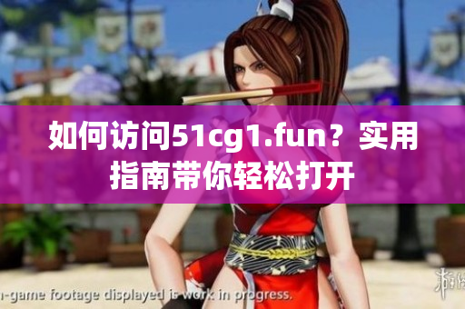 如何訪問51cg1.fun？實用指南帶你輕松打開
