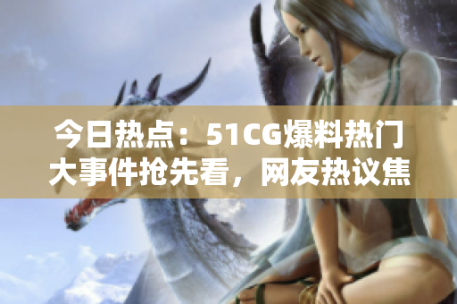 今日熱點(diǎn)：51CG爆料熱門(mén)大事件搶先看，網(wǎng)友熱議焦點(diǎn)話題