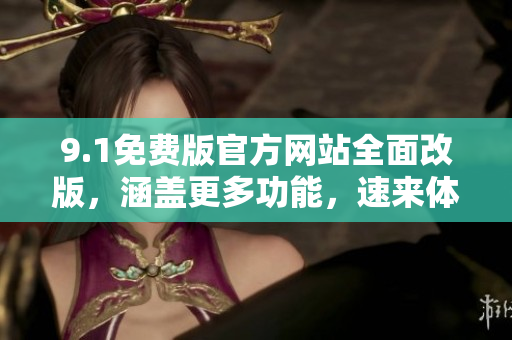 9.1免費版官方網站全面改版，涵蓋更多功能，速來體驗新升級版！