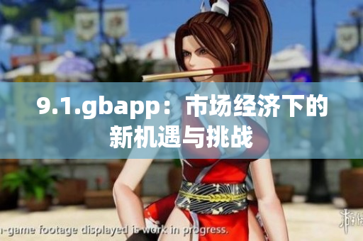 9.1.gbapp：市場經(jīng)濟下的新機遇與挑戰(zhàn)