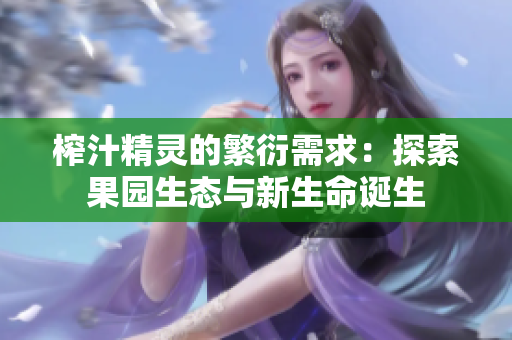 榨汁精靈的繁衍需求：探索果園生態(tài)與新生命誕生
