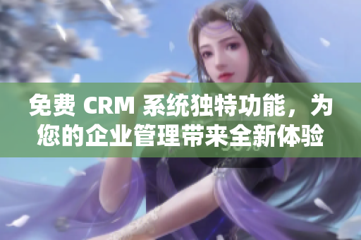 免費(fèi) CRM 系統(tǒng)獨(dú)特功能，為您的企業(yè)管理帶來全新體驗(yàn)