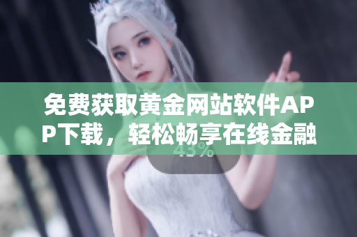 免費(fèi)獲取黃金網(wǎng)站軟件APP下載，輕松暢享在線金融服務(wù)