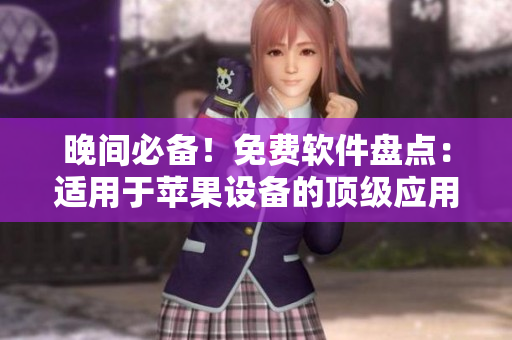晚間必備！免費(fèi)軟件盤點(diǎn)：適用于蘋果設(shè)備的頂級應(yīng)用推薦