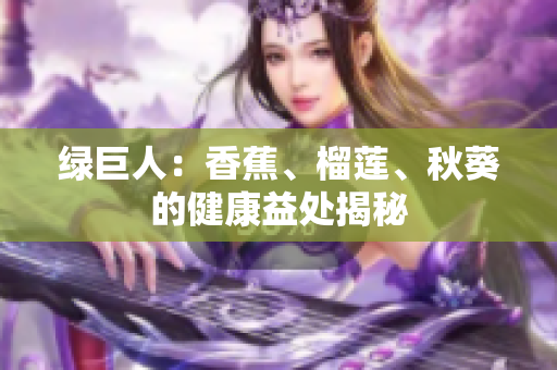 綠巨人：香蕉、榴蓮、秋葵的健康益處揭秘