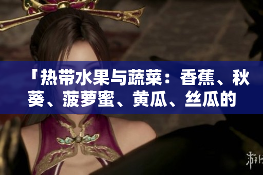 「熱帶水果與蔬菜：香蕉、秋葵、菠蘿蜜、黃瓜、絲瓜的對比」