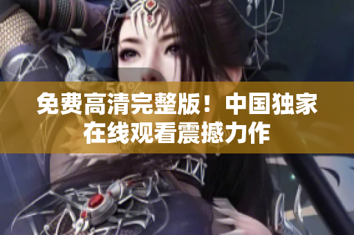 免費高清完整版！中國獨家在線觀看震撼力作