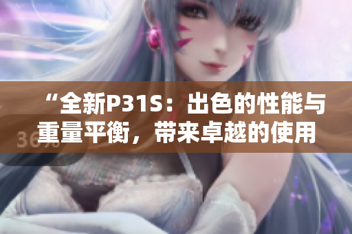 “全新P31S：出色的性能與重量平衡，帶來卓越的使用體驗”