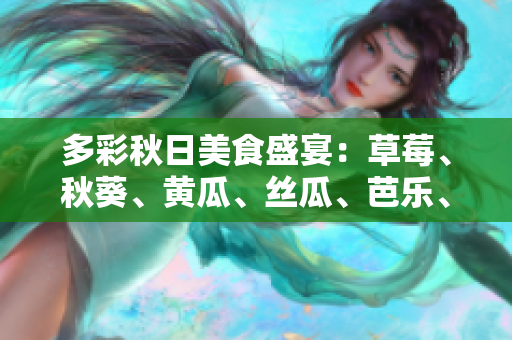 多彩秋日美食盛宴：草莓、秋葵、黃瓜、絲瓜、芭樂、綠巨人共繪美味畫卷