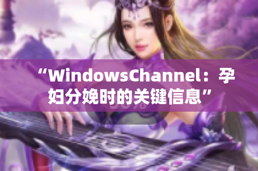 “WindowsChannel：孕婦分娩時(shí)的關(guān)鍵信息”