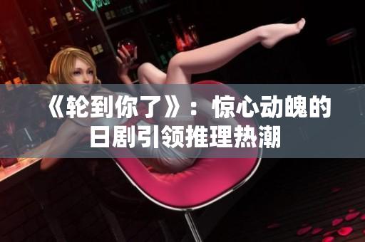 《輪到你了》：驚心動魄的日劇引領(lǐng)推理熱潮
