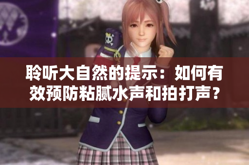 聆聽大自然的提示：如何有效預(yù)防粘膩水聲和拍打聲？