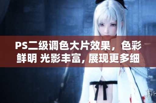 PS二級(jí)調(diào)色大片效果，色彩鮮明 光影豐富, 展現(xiàn)更多細(xì)節(jié)