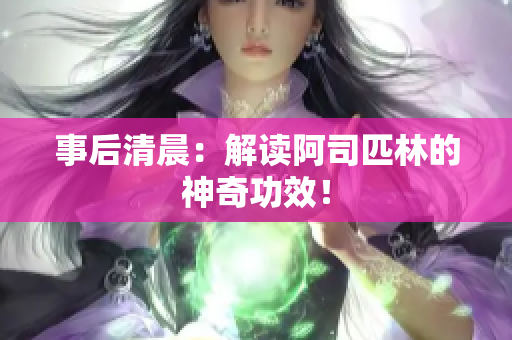 事后清晨：解讀阿司匹林的神奇功效！