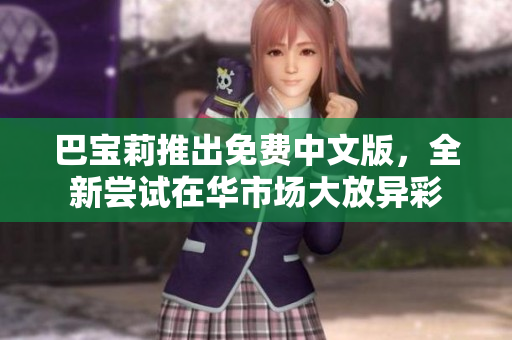 巴寶莉推出免費(fèi)中文版，全新嘗試在華市場(chǎng)大放異彩