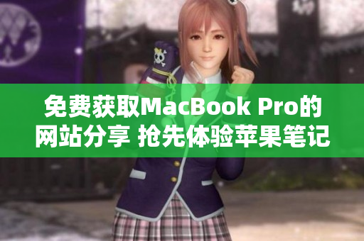 免費(fèi)獲取MacBook Pro的網(wǎng)站分享 搶先體驗(yàn)蘋果筆記本的機(jī)會(huì)!