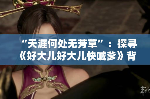 “天涯何處無芳草”：探尋《好大兒好大兒快喊爹》背后的文化符號