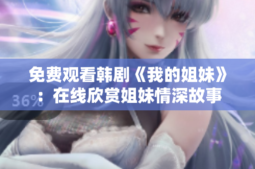 免費觀看韓劇《我的姐妹》：在線欣賞姐妹情深故事