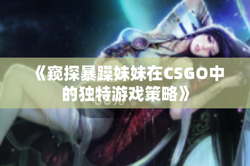 《窺探暴躁妹妹在CSGO中的獨特游戲策略》