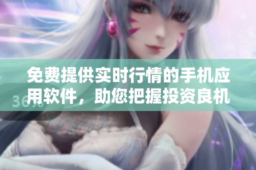 免費提供實時行情的手機應用軟件，助您把握投資良機