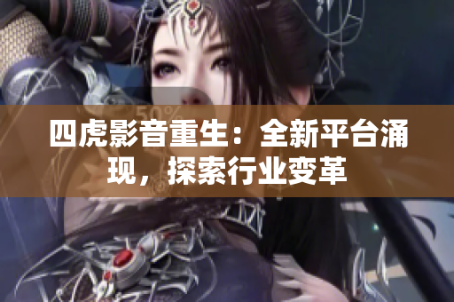 四虎影音重生：全新平臺涌現(xiàn)，探索行業(yè)變革
