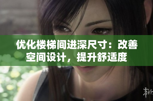 優(yōu)化樓梯間進深尺寸：改善空間設計，提升舒適度