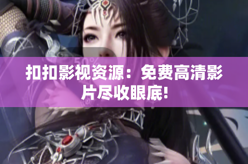 扣扣影視資源：免費(fèi)高清影片盡收眼底!