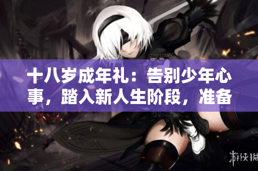 十八歲成年禮：告別少年心事，踏入新人生階段，準(zhǔn)備好你的紙巾了嗎？