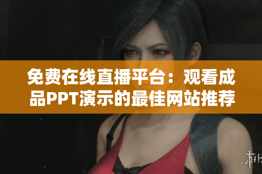 免費(fèi)在線(xiàn)直播平臺(tái)：觀看成品PPT演示的最佳網(wǎng)站推薦