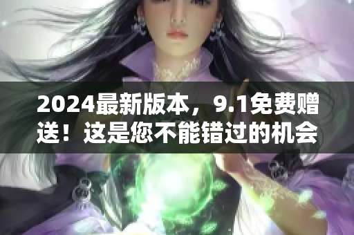 2024最新版本，9.1免費(fèi)贈送！這是您不能錯過的機(jī)會！