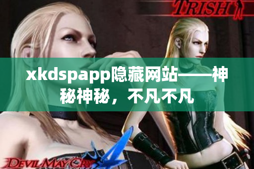 xkdspapp隱藏網(wǎng)站——神秘神秘，不凡不凡
