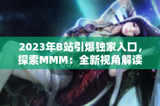 2023年B站引爆獨家入口，探索MMM：全新視角解讀B站推廣大趨勢