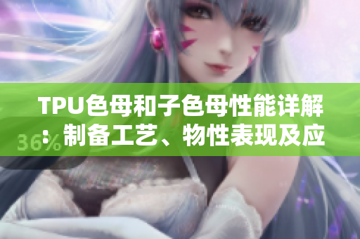 TPU色母和子色母性能詳解：制備工藝、物性表現(xiàn)及應(yīng)用探究