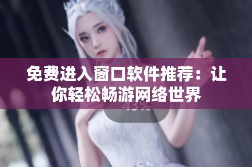 免費進入窗口軟件推薦：讓你輕松暢游網(wǎng)絡(luò)世界