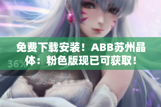 免費下載安裝！ABB蘇州晶體：粉色版現(xiàn)已可獲??！