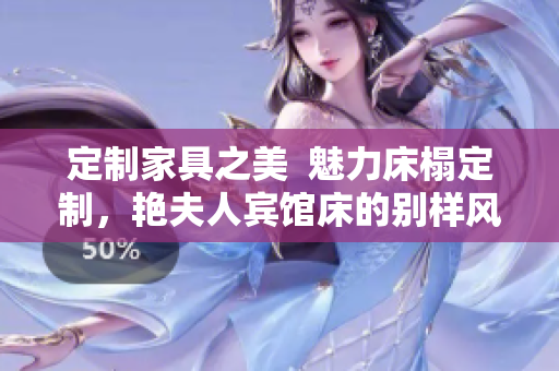 定制家具之美  魅力床榻定制，艷夫人賓館床的別樣風(fēng)情