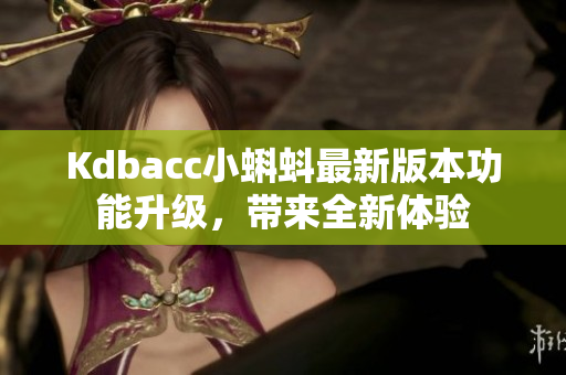 Kdbacc小蝌蚪最新版本功能升級，帶來全新體驗(yàn)