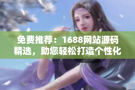 免費(fèi)推薦：1688網(wǎng)站源碼精選，助您輕松打造個(gè)性化成品網(wǎng)站