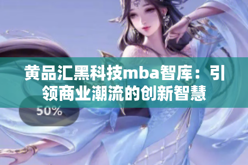 黃品匯黑科技mba智庫：引領(lǐng)商業(yè)潮流的創(chuàng)新智慧