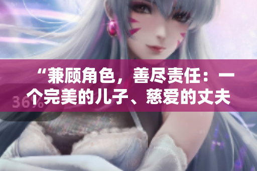 “兼顧角色，善盡責(zé)任：一個(gè)完美的兒子、慈愛的丈夫和呵護(hù)的父親”