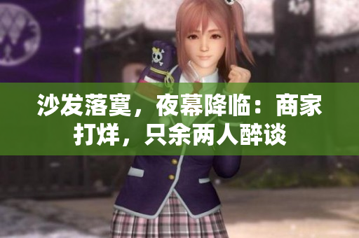 沙發(fā)落寞，夜幕降臨：商家打烊，只余兩人醉談