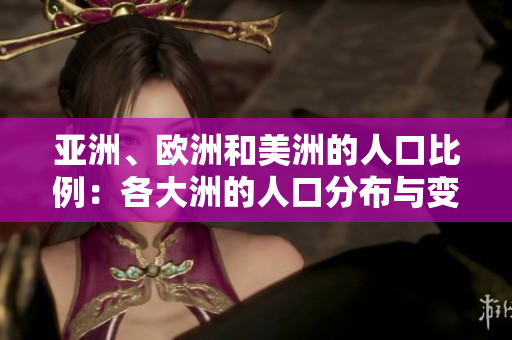 亞洲、歐洲和美洲的人口比例：各大洲的人口分布與變化趨勢