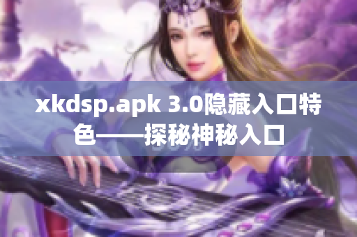 xkdsp.apk 3.0隱藏入口特色——探秘神秘入口