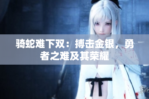 騎蛇難下雙：搏擊金銀，勇者之難及其榮耀