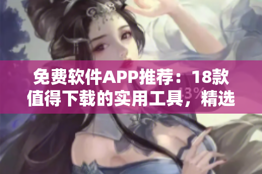 免費(fèi)軟件APP推薦：18款值得下載的實(shí)用工具，精選應(yīng)用盡享便捷生活